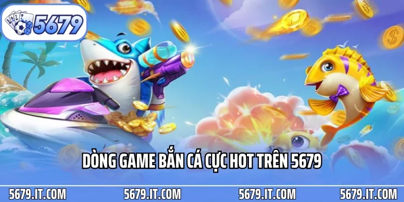 Dòng game bắn cá cực hot trên 5679