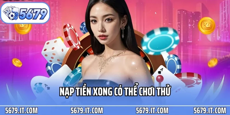 Nạp tiền xong có thể chơi thử