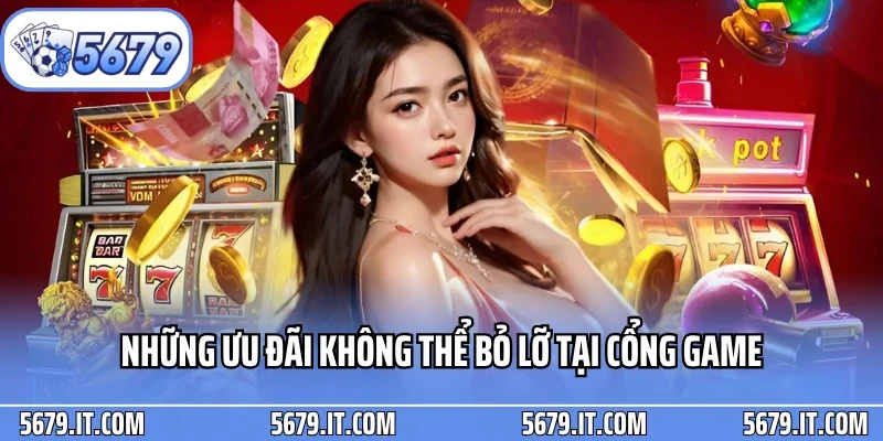 Những ưu đãi không thể bỏ lỡ tại cổng game